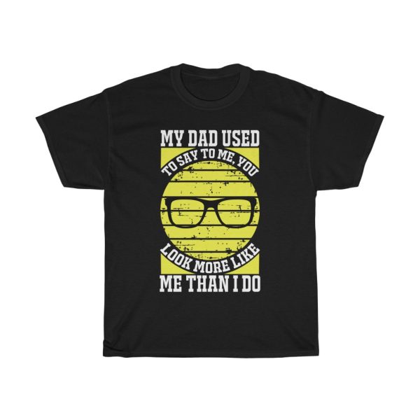 My Dad Used To Say To Me, You Look More Like Me Than I Do Shirt Design 4