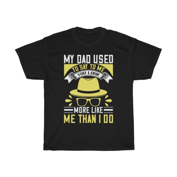 My Dad Used To Say To Me, You Look More Like Me Than I Do Shirt Design 5