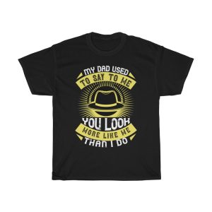 My Dad Used To Say To Me, You Look More Like Me Than I Do Shirt Design 6