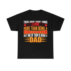 There Arent Many Things I Love More Than Being A Firefighter But One Of Them Is Being A Dad Shirt