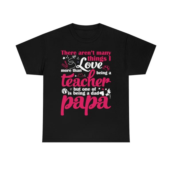 There Arent Many Things I Love More Than Being A Teacher But One Of Is Being A Dad Papa Shirt