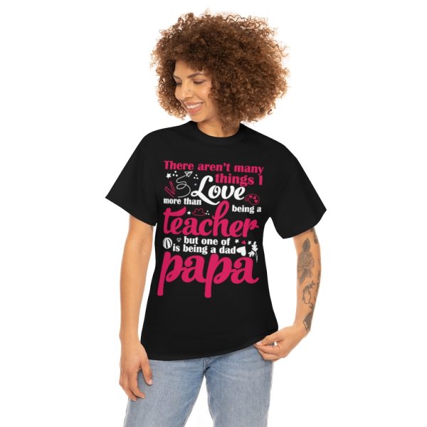 There Arent Many Things I Love More Than Being A Teacher But One Of Is Being A Dad Papa Shirt