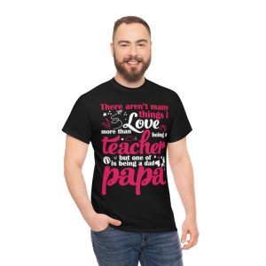 There Arent Many Things I Love More Than Being A Teacher But One Of Is Being A Dad Papa Shirt