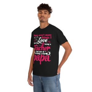 There Arent Many Things I Love More Than Being A Teacher But One Of Is Being A Dad Papa Shirt