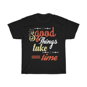 Good Things Take Time Shirt