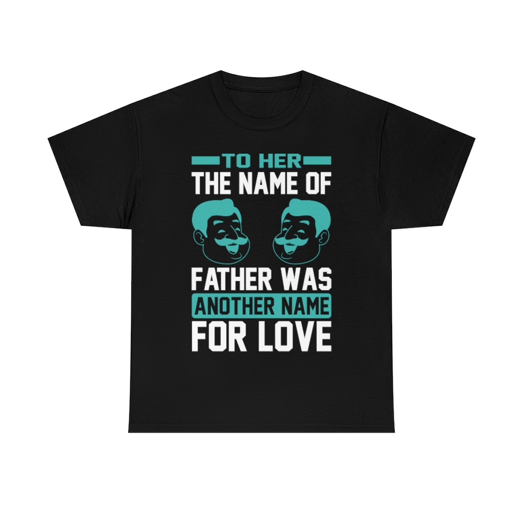 To Her The Name Of Father Was Another Name For Love Shirt