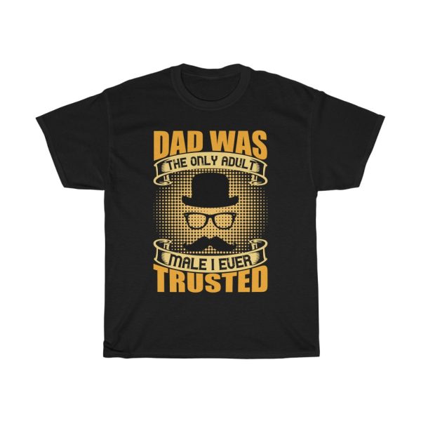 Dad Was The Only Adult Male I Ever Trusted Shirt Design 12