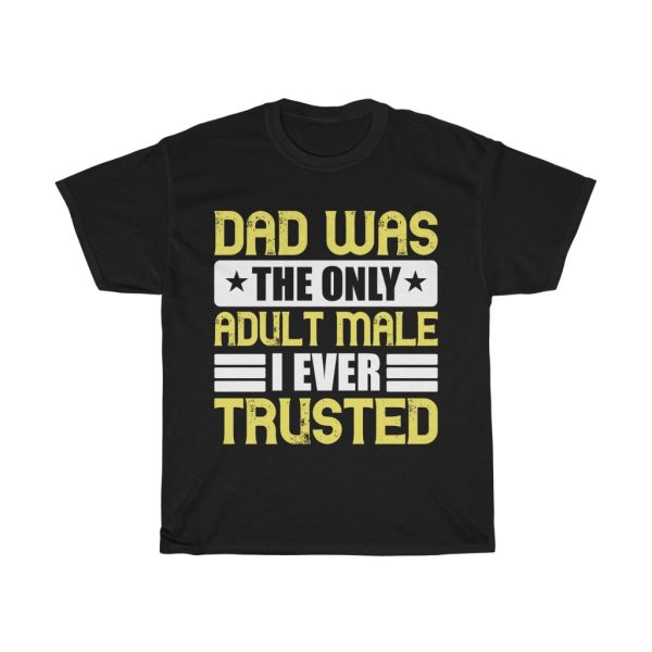 Dad Was The Only Adult Male I Ever Trusted Shirt Design 13