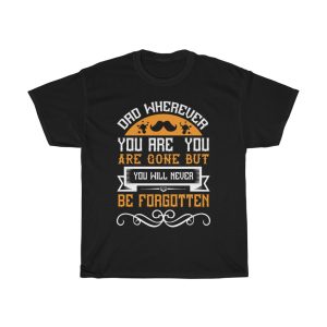 Dad, Wherever You Are, You Are Gone But You Will Never Be Forgotten Shirt Design 2