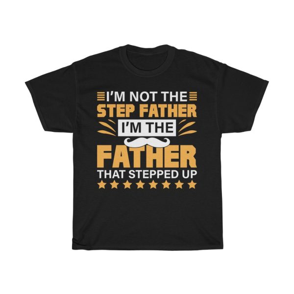 I’m Not The Step Father I’m The Father That Stepped Up Shirt Design 1