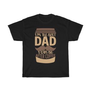 I’m The Best Dad I Can Be After Coffee Shirt