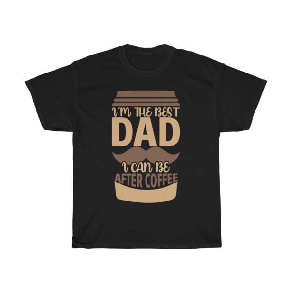 I’m The Best Dad I Can Be After Coffee Shirt