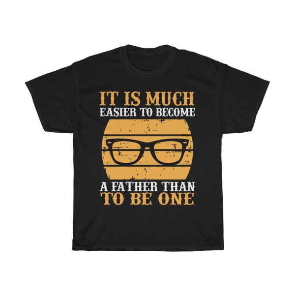 It Is Much Easier To Become A Father Than To Be One Shirt Design 7