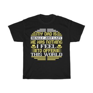 My Dad Is Really Just Lazy. He Has Nothing, I Feel, To Offer This World Shirt Design 3