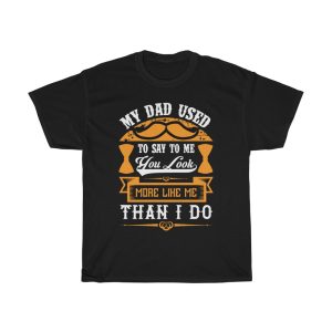 My Dad Used To Say To Me, You Look More Like Me Than I Do Shirt Design 1