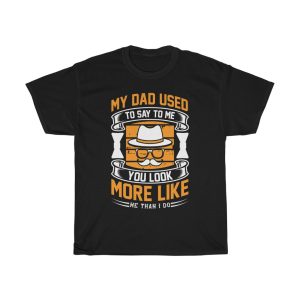 My Dad Used To Say To Me, You Look More Like Me Than I Do Shirt Design 2