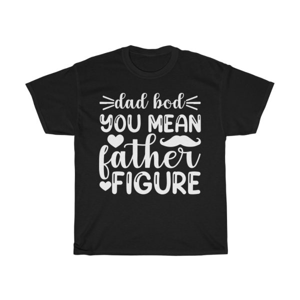 Dad Bod You Mean Father Figure Shirt Design 1