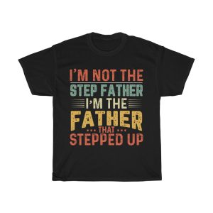 I’m Not The Step Father’s I’m The Father That Stepped Up Shirt