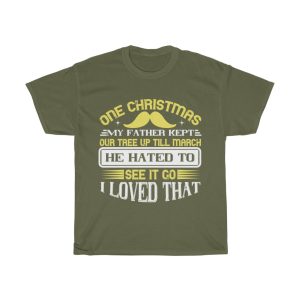 One Christmas My Father Kept Our Tree Up Ti’ll March. He Hated To See It Go. I Loved That Shirt