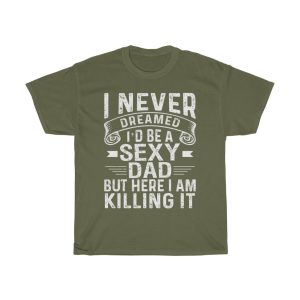 I Never Dreamed I’d Be A Sexy Dad But Here I Am Ki’lling It Shirt