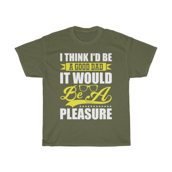 I Think I’d Be A Good Dad; It Would Be A Pleasure. Shirt