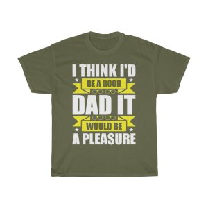 I Think I’d Be A Good Dad; It Would Be A Pleasure Shirt Design 1