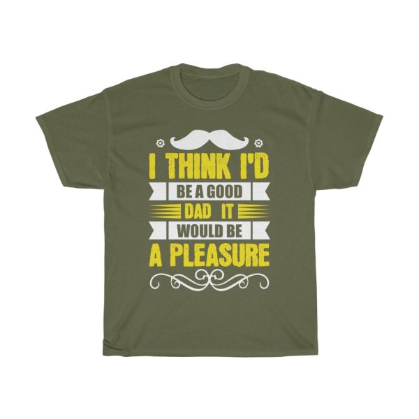 I Think I’d Be A Good Dad; It Would Be A Pleasure Shirt Design 3