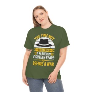 The Time Not To Become A Father Is Eighteen Years Before A War Shirt Design 2