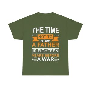 The Time Not To Become A Father Is Eighteen Years Before A War Shirt Design 10