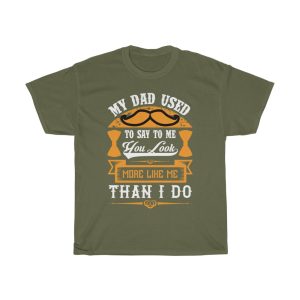 My Dad Used To Say To Me, You Look More Like Me Than I Do Shirt Design 1